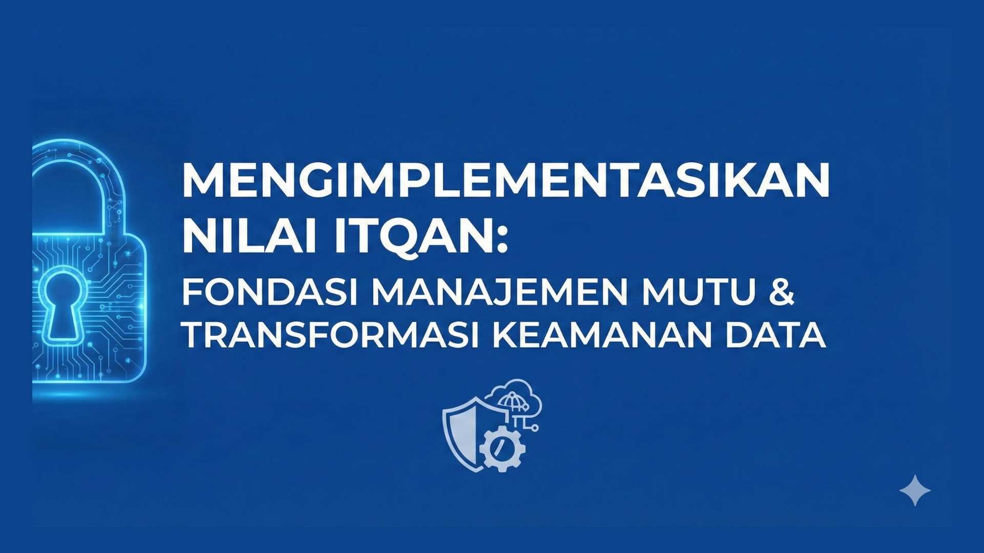 Mengimplementasikan Nilai Itqan: Fondasi Manajemen Mutu dan Transformasi Keamanan Data