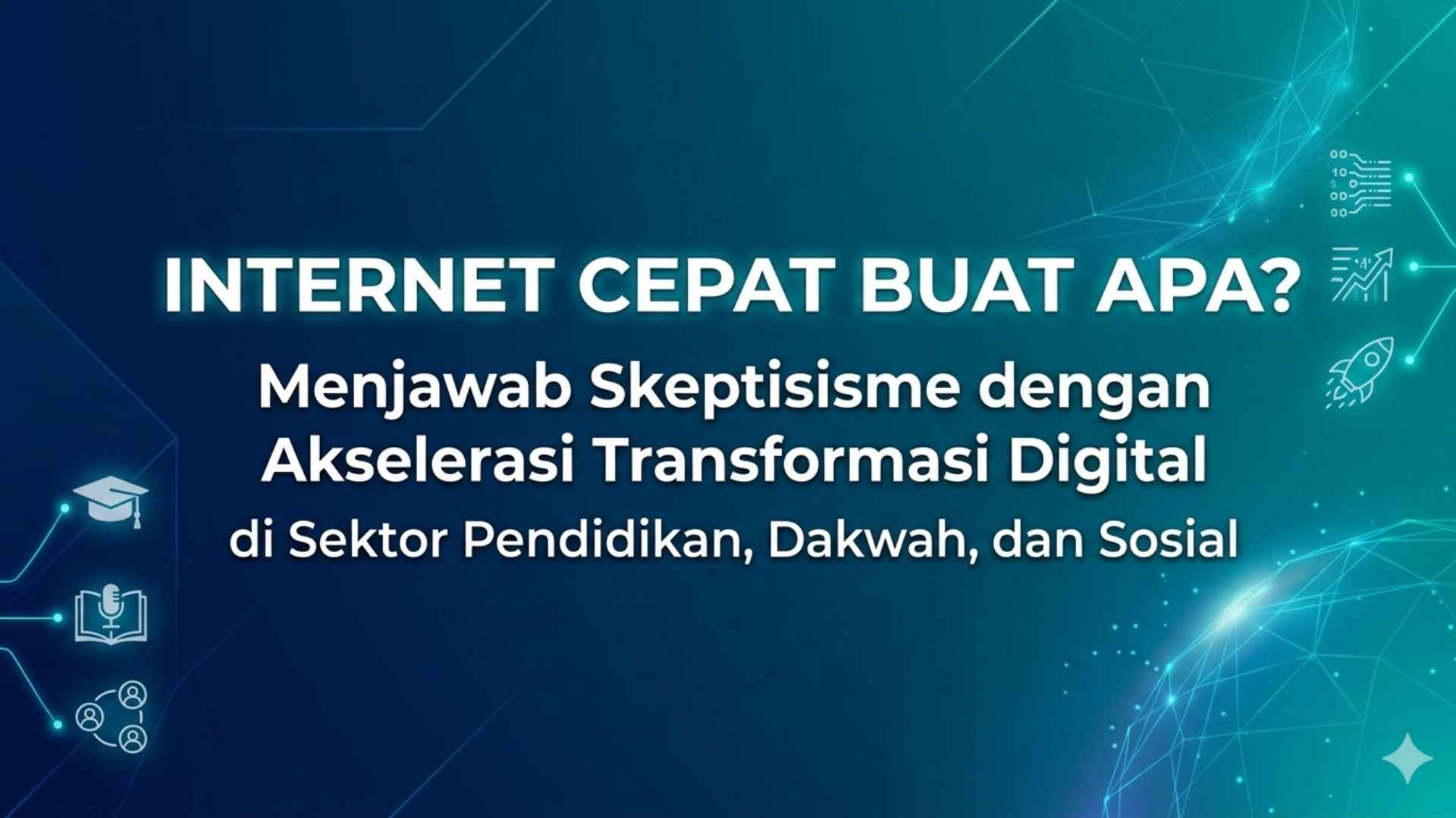 Internet Cepat Buat Apa? Menjawab Skeptisisme dengan Akselerasi Transformasi Digital di Sektor Pendidikan, Dakwah, dan Sosial